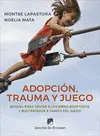Adopción, Trauma y Juego. Manual para Tratar a los Niños Adoptados y Maltratados a Través del Juego